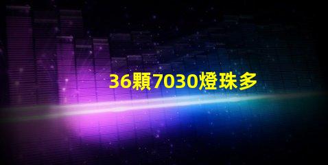 36顆7030燈珠多少W 7030燈珠多少瓦